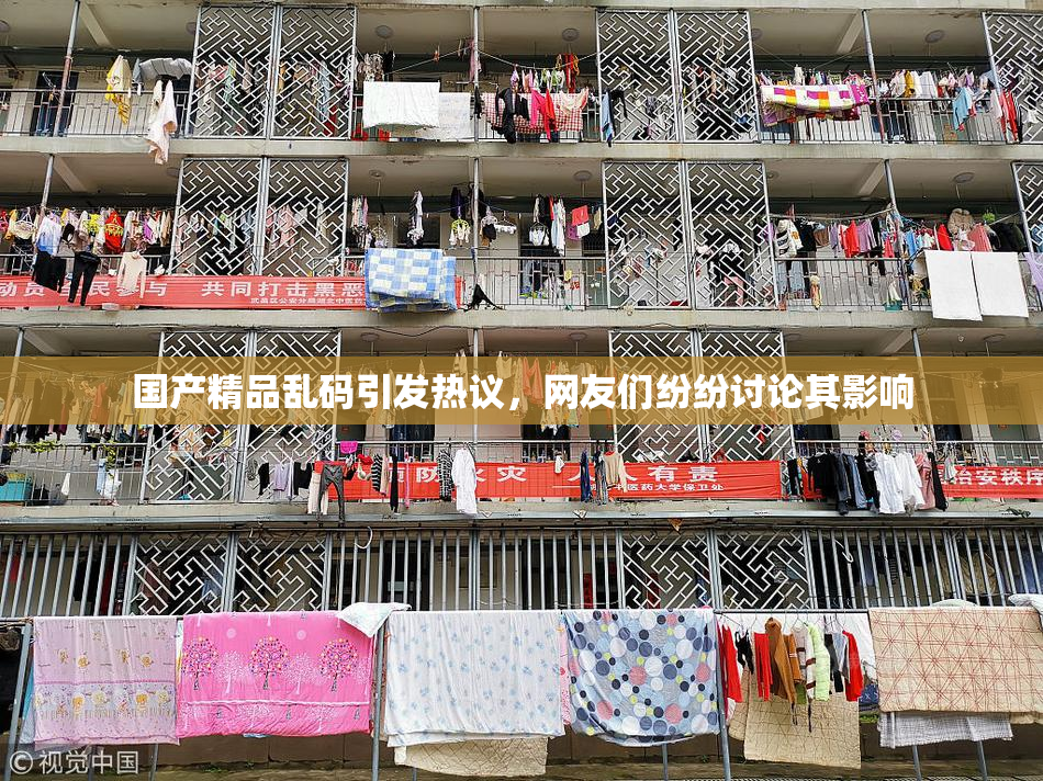 国产精品乱码引发热议，网友们纷纷讨论其影响