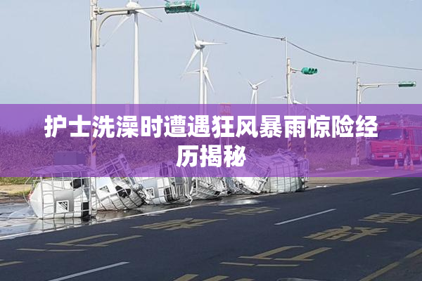 护士洗澡时遭遇狂风暴雨惊险经历揭秘