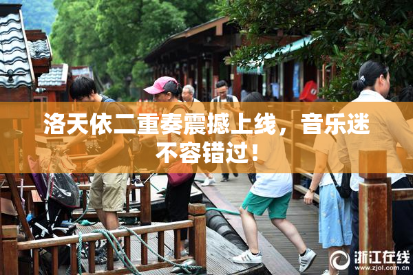 洛天依二重奏震撼上线，音乐迷不容错过！