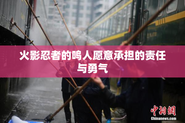 火影忍者的鸣人愿意承担的责任与勇气