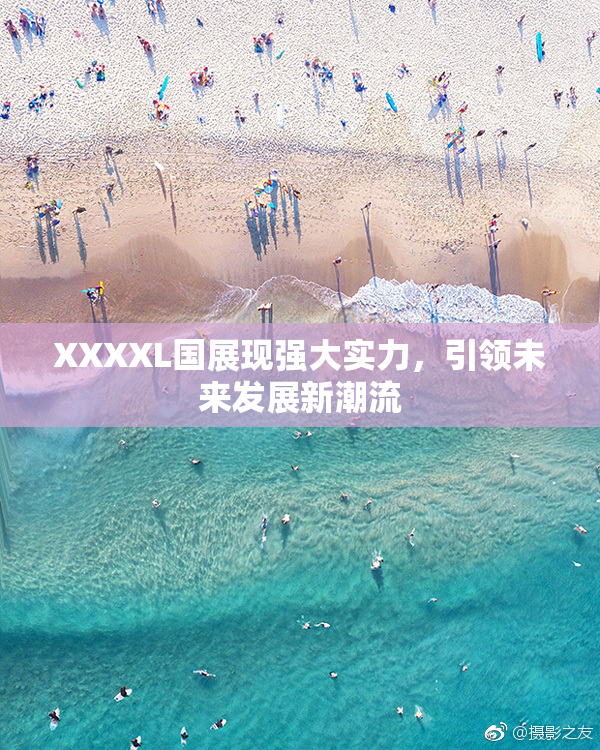 XXXXL国展现强大实力，引领未来发展新潮流