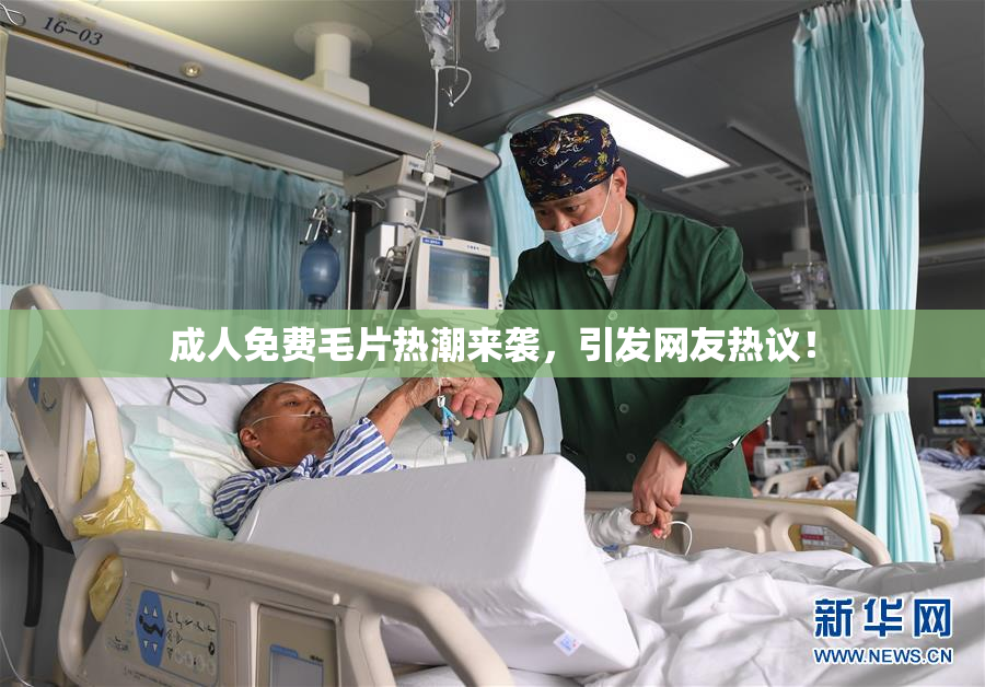 成人免费毛片热潮来袭，引发网友热议！