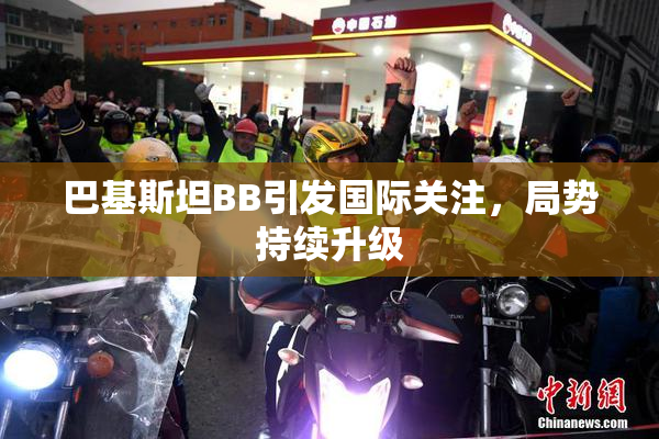 巴基斯坦BB引发国际关注，局势持续升级