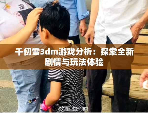 千仞雪3dm游戏分析：探索全新剧情与玩法体验