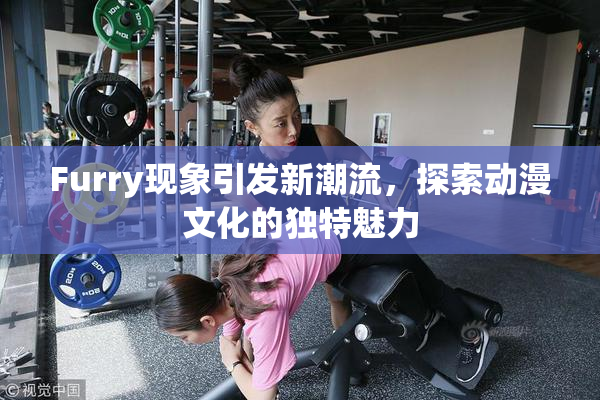 Furry现象引发新潮流，探索动漫文化的独特魅力
