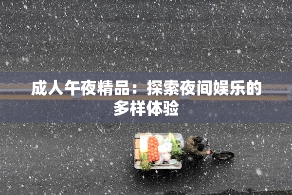成人午夜精品：探索夜间娱乐的多样体验