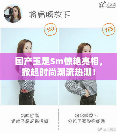 国产玉足Sm惊艳亮相，掀起时尚潮流热潮！