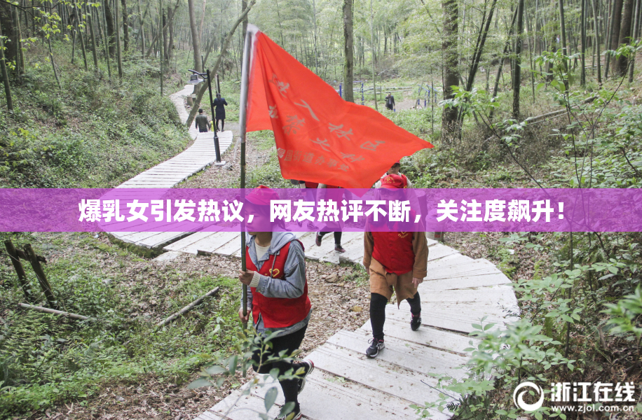 爆乳女引发热议，网友热评不断，关注度飙升！