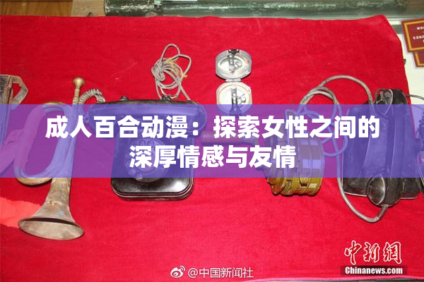 成人百合动漫：探索女性之间的深厚情感与友情
