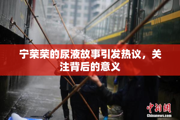 宁荣荣的尿液故事引发热议，关注背后的意义