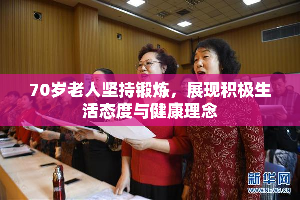70岁老人坚持锻炼，展现积极生活态度与健康理念