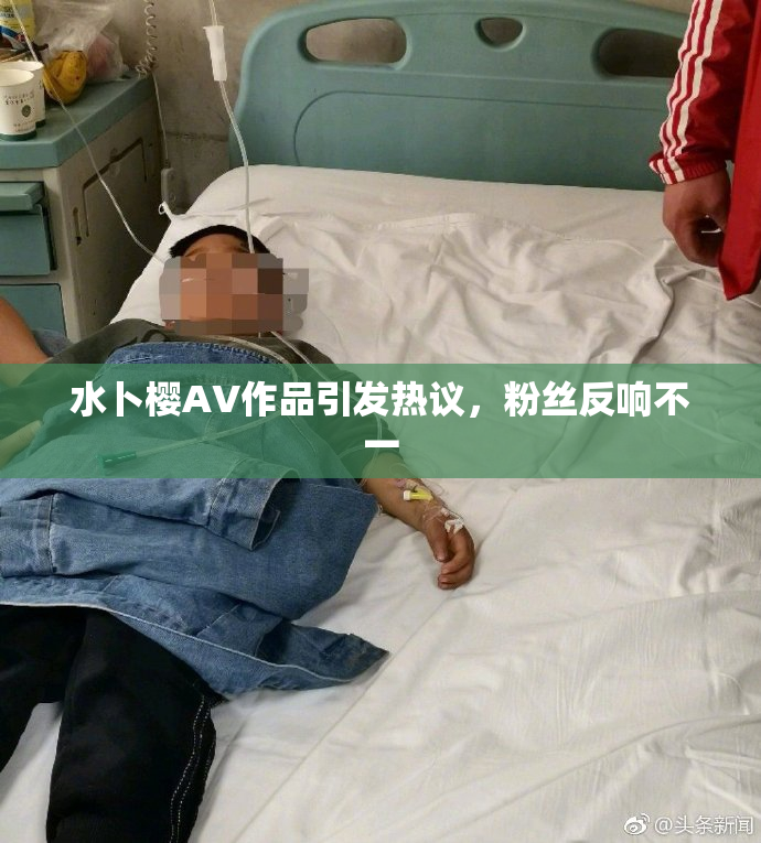 水卜樱AV作品引发热议，粉丝反响不一