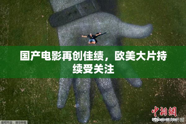 国产电影再创佳绩，欧美大片持续受关注
