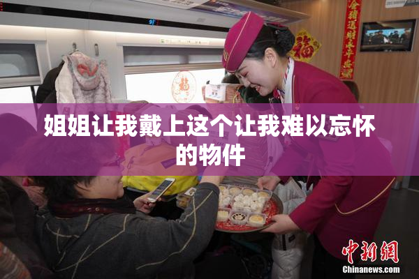 姐姐让我戴上这个让我难以忘怀的物件