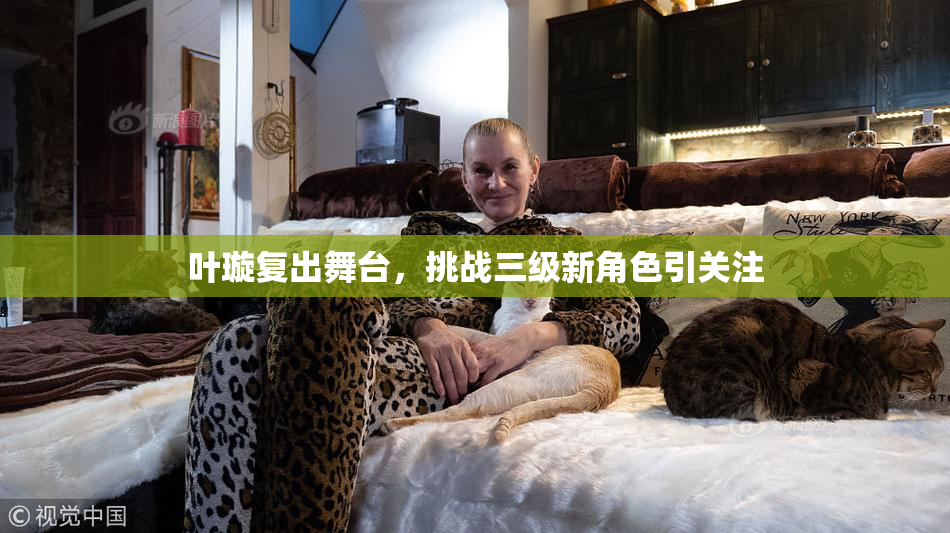 叶璇复出舞台，挑战三级新角色引关注