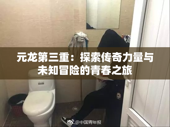 元龙第三重：探索传奇力量与未知冒险的青春之旅