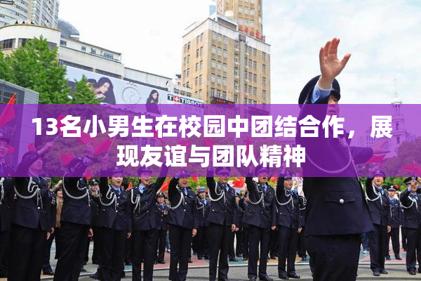 13名小男生在校园中团结合作，展现友谊与团队精神