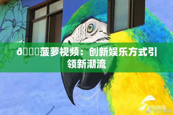 🍍菠萝视频：创新娱乐方式引领新潮流