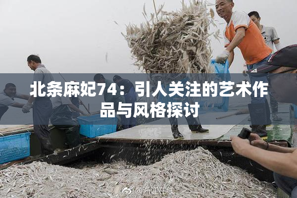 北条麻妃74：引人关注的艺术作品与风格探讨