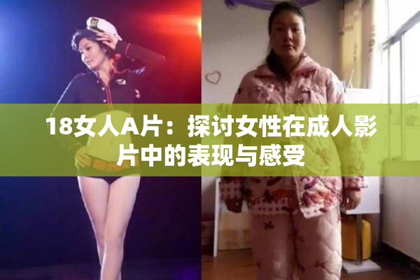 18女人A片：探讨女性在成人影片中的表现与感受