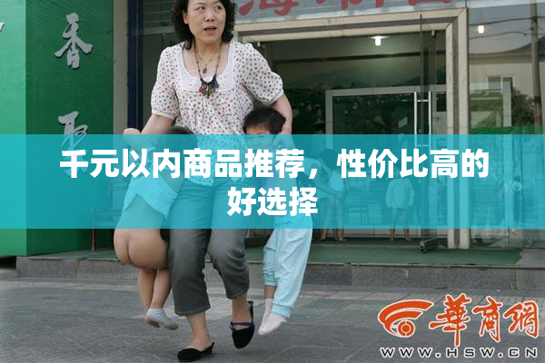 千元以内商品推荐，性价比高的好选择