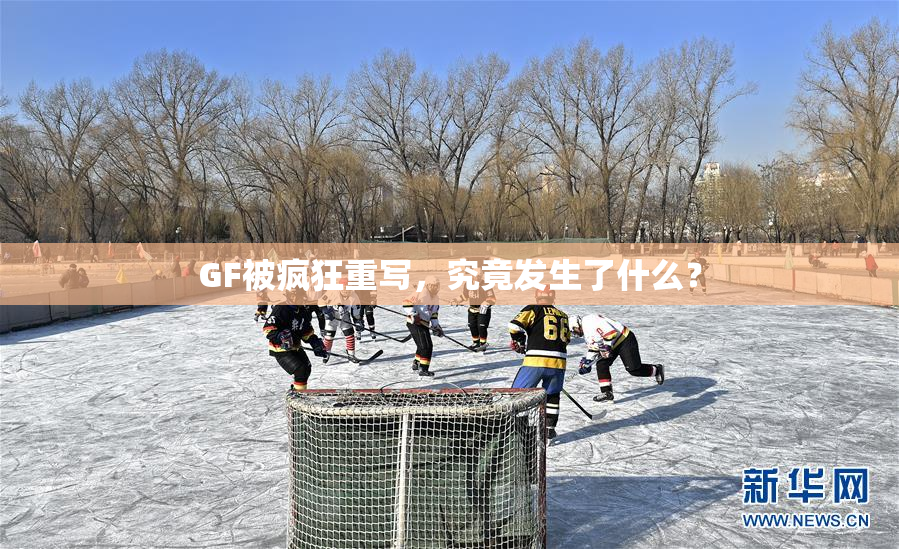 GF被疯狂重写，究竟发生了什么？