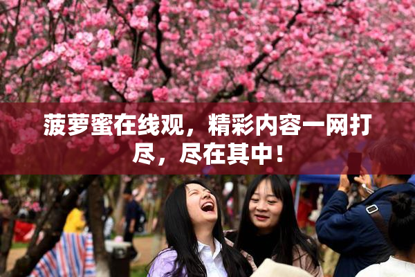 菠萝蜜在线观，精彩内容一网打尽，尽在其中！