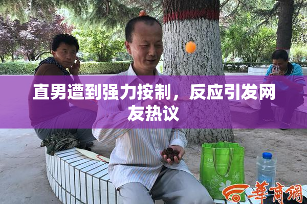 直男遭到强力按制，反应引发网友热议