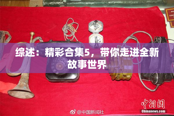 综述：精彩合集5，带你走进全新故事世界