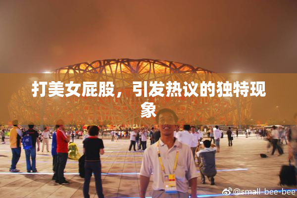 打美女屁股，引发热议的独特现象