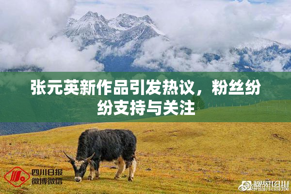 张元英新作品引发热议，粉丝纷纷支持与关注