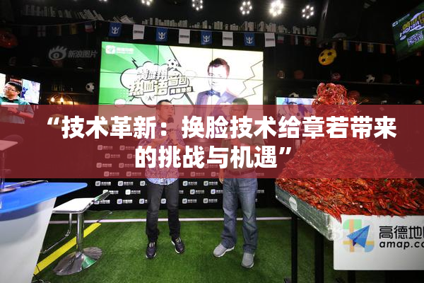 “技术革新：换脸技术给章若带来的挑战与机遇”