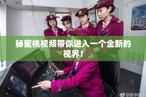 秘蜜桃视频带你进入一个全新的视界！
