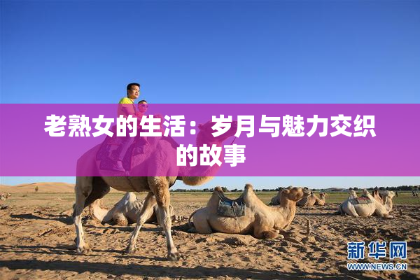 老熟女的生活：岁月与魅力交织的故事