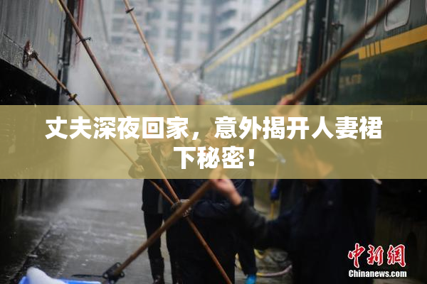 丈夫深夜回家，意外揭开人妻裙下秘密！