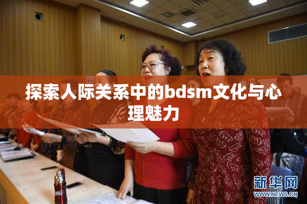 探索人际关系中的bdsm文化与心理魅力