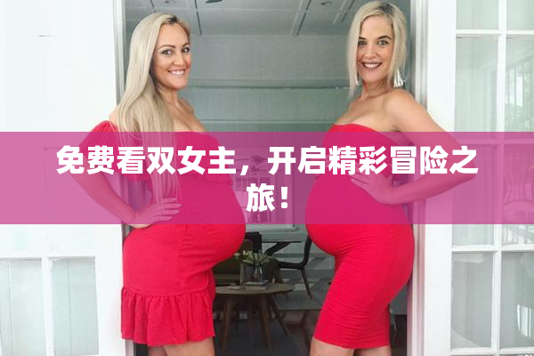 免费看双女主，开启精彩冒险之旅！