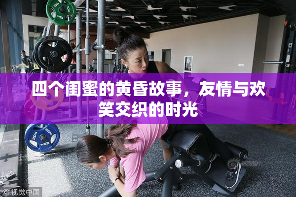 四个闺蜜的黄昏故事，友情与欢笑交织的时光