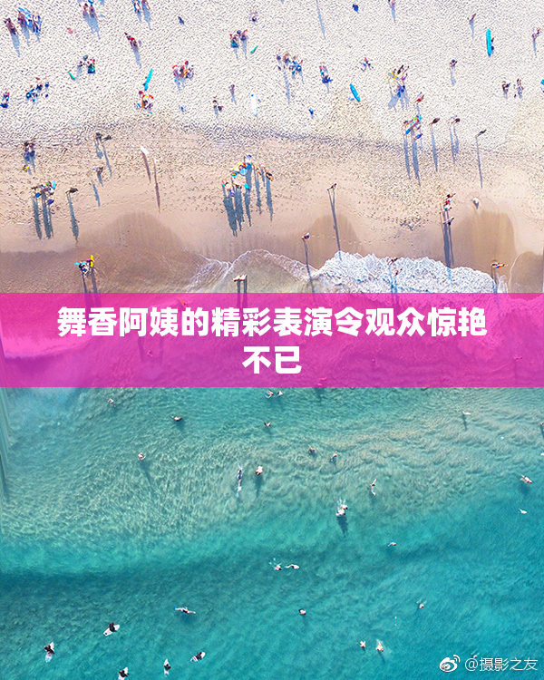 舞香阿姨的精彩表演令观众惊艳不已