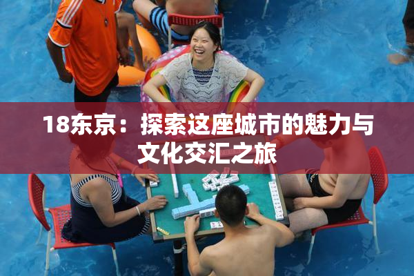 18东京：探索这座城市的魅力与文化交汇之旅
