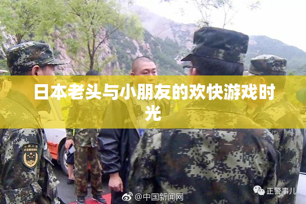 日本老头与小朋友的欢快游戏时光