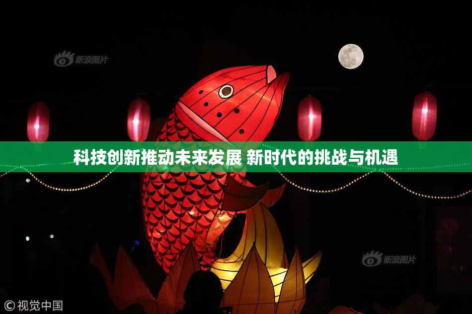 科技创新推动未来发展 新时代的挑战与机遇