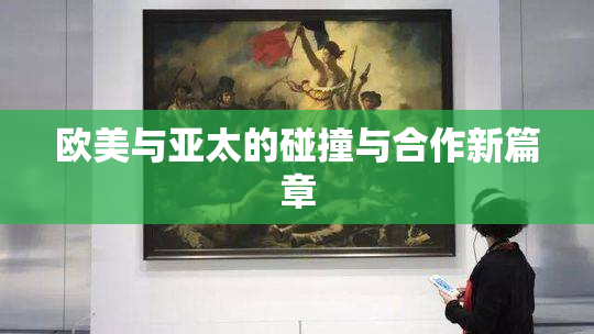 欧美与亚太的碰撞与合作新篇章