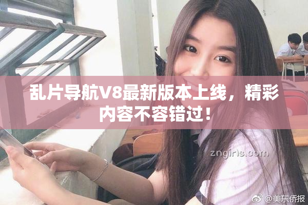 乱片导航V8最新版本上线，精彩内容不容错过！