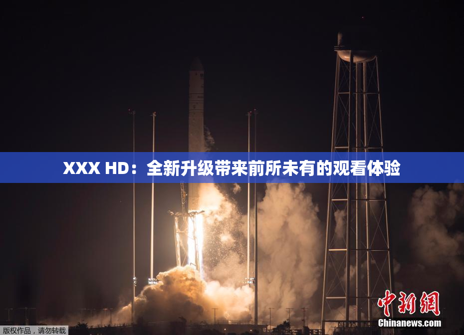 XXX HD：全新升级带来前所未有的观看体验