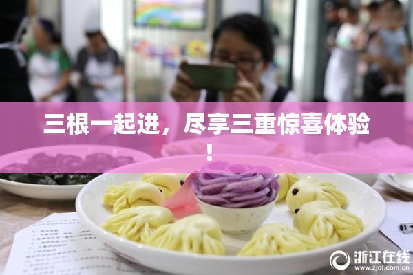 三根一起进，尽享三重惊喜体验！