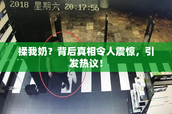 揉我奶？背后真相令人震惊，引发热议！
