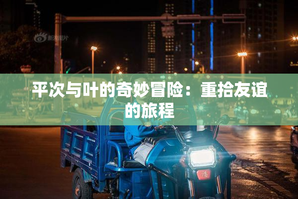 平次与叶的奇妙冒险：重拾友谊的旅程