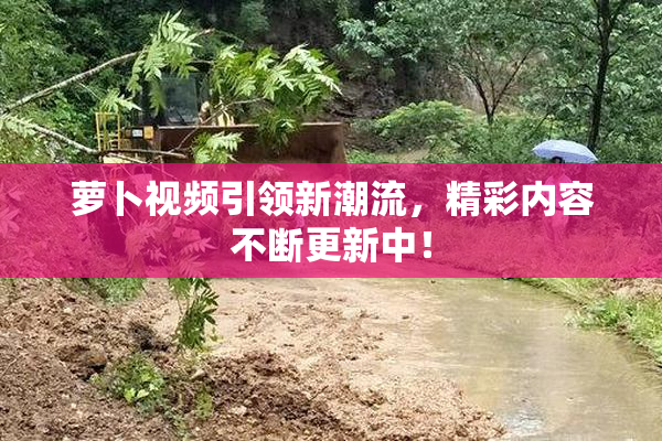 萝卜视频引领新潮流，精彩内容不断更新中！