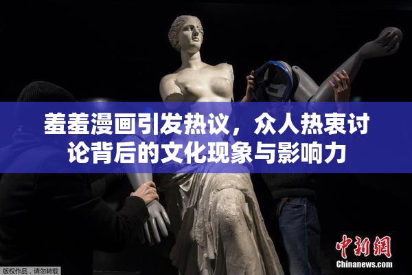 羞羞漫画引发热议，众人热衷讨论背后的文化现象与影响力